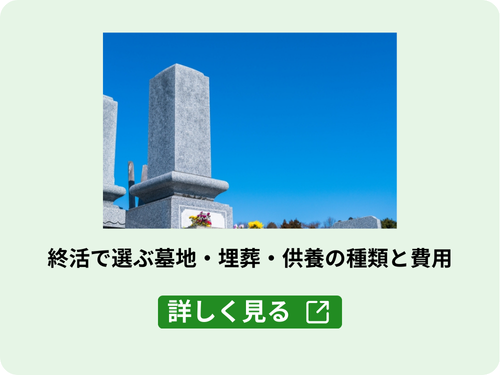 終活で選ぶ墓地・埋葬・供養の種類と費用のテキスト、お墓のイメージ写真が掲載されたカードタイプの写真で、終活で選ぶ墓地・埋葬・供養の種類と費用ページへのリンクボタン