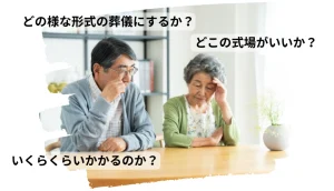 悩むシニア夫婦の写真 テキストで「どのような形式の葬儀にするか？」「どこの式場にするか？」「いくらくらいかかるか？」